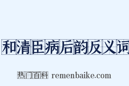 和清臣病后韵反义词是什么意思的图片